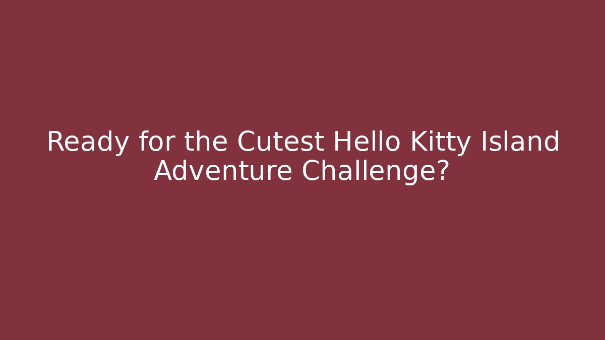 Ready for the Cutest Hello Kitty Island Adventure Challenge?