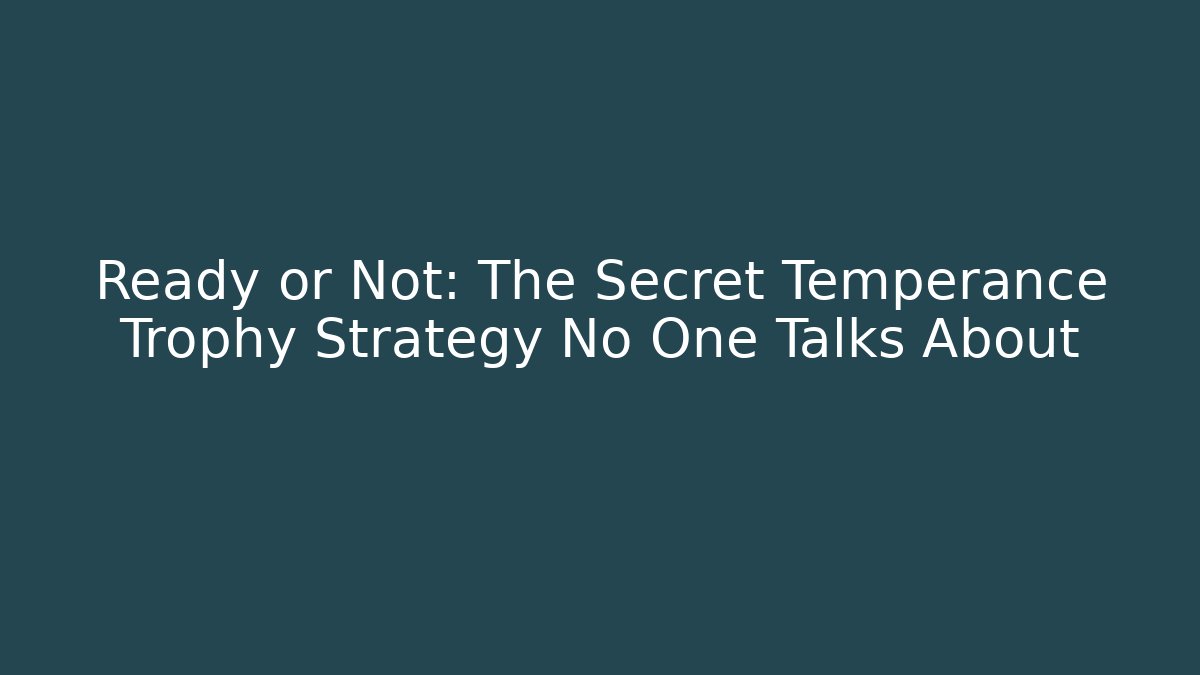 Ready or Not: The Secret Temperance Trophy Strategy No One Talks About