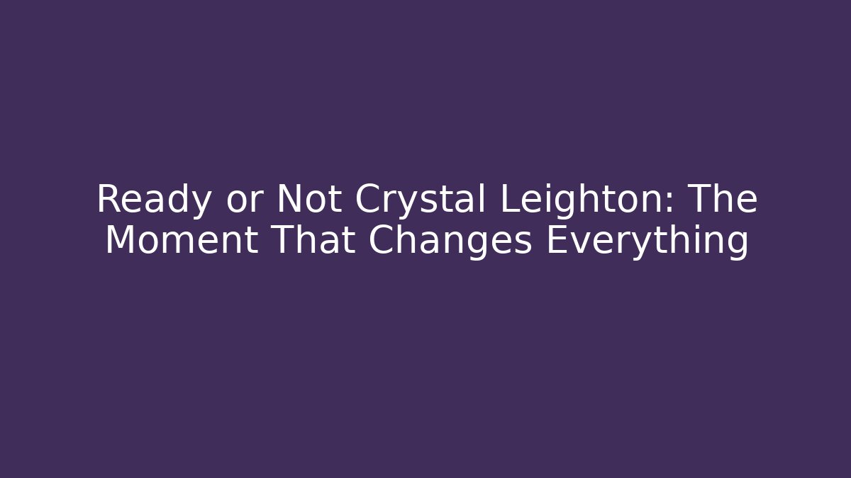 Ready or Not Crystal Leighton: The Moment That Changes Everything