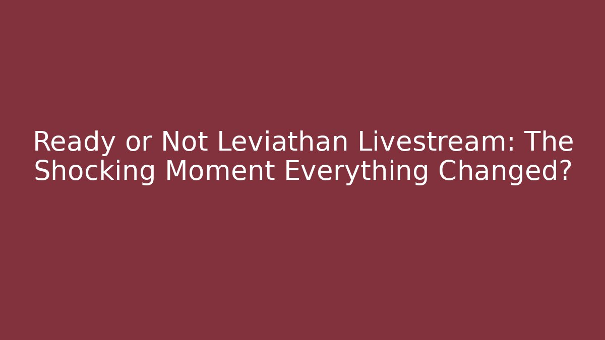 Ready or Not Leviathan Livestream: The Shocking Moment Everything Changed?