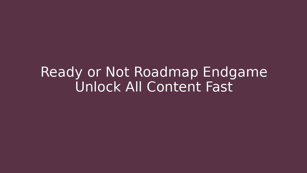 Ready or Not Roadmap Endgame Unlock All Content Fast