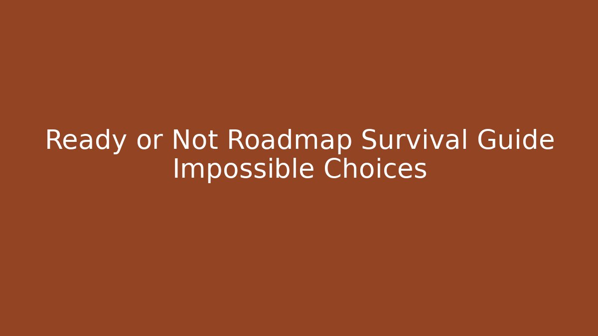 Ready or Not Roadmap Survival Guide Impossible Choices