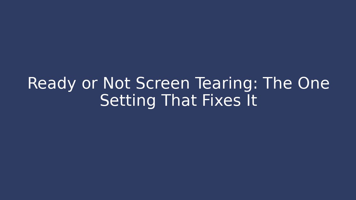 Ready or Not Screen Tearing: The One Setting That Fixes It