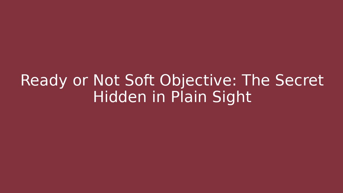 Ready or Not Soft Objective: The Secret Hidden in Plain Sight