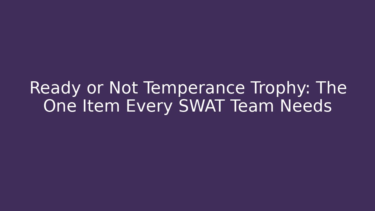 Ready or Not Temperance Trophy: The One Item Every SWAT Team Needs
