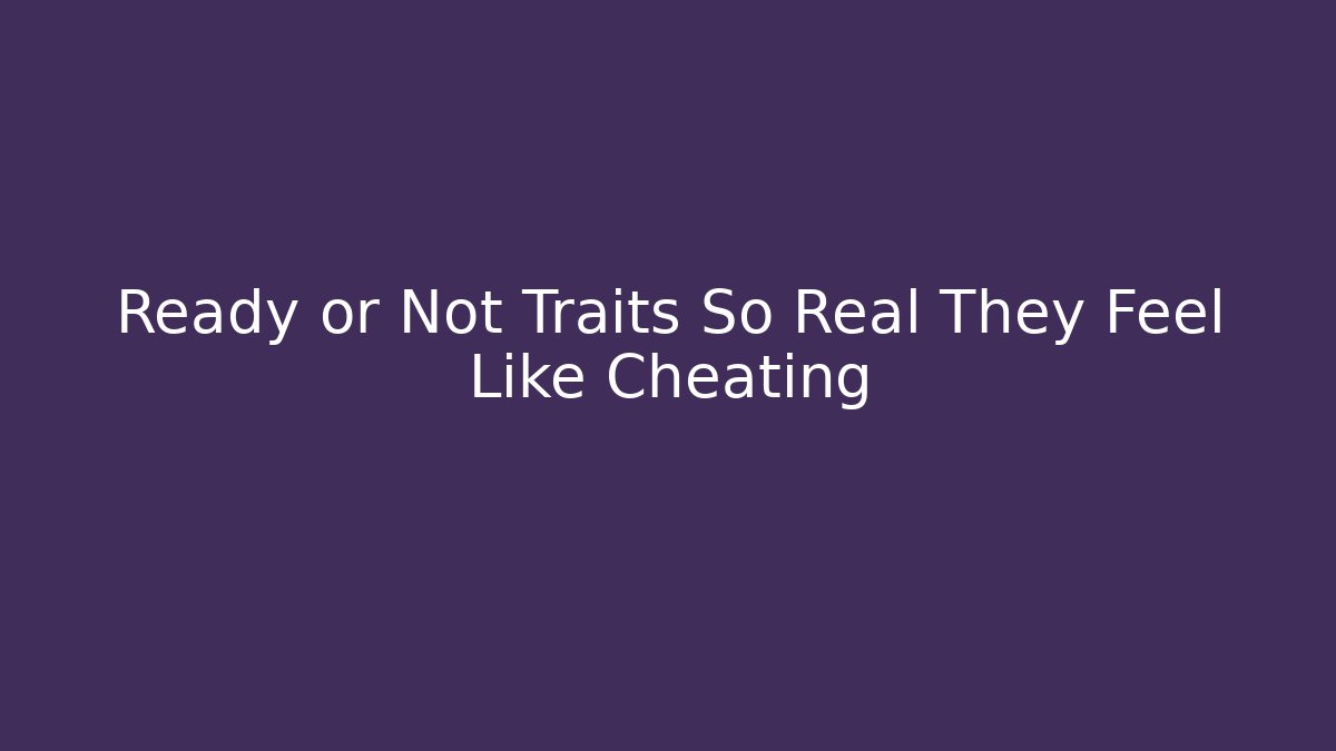 Ready or Not Traits So Real They Feel Like Cheating