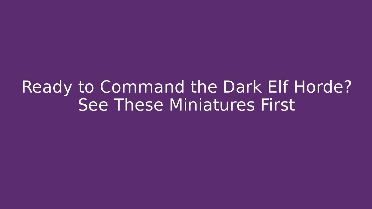 Ready to Command the Dark Elf Horde? See These Miniatures First - Método de Aprovação