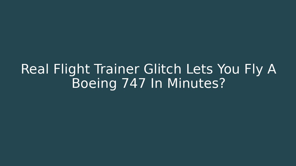 Real Flight Trainer Glitch Lets You Fly A Boeing 747 In Minutes?