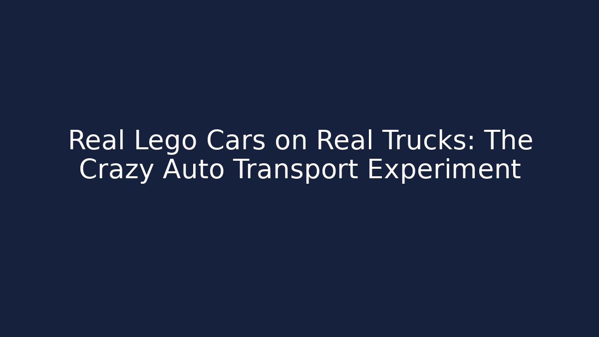 Real Lego Cars on Real Trucks: The Crazy Auto Transport Experiment
