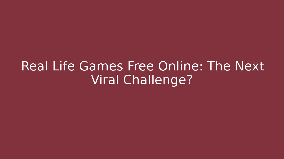 Real Life Games Free Online: The Next Viral Challenge?