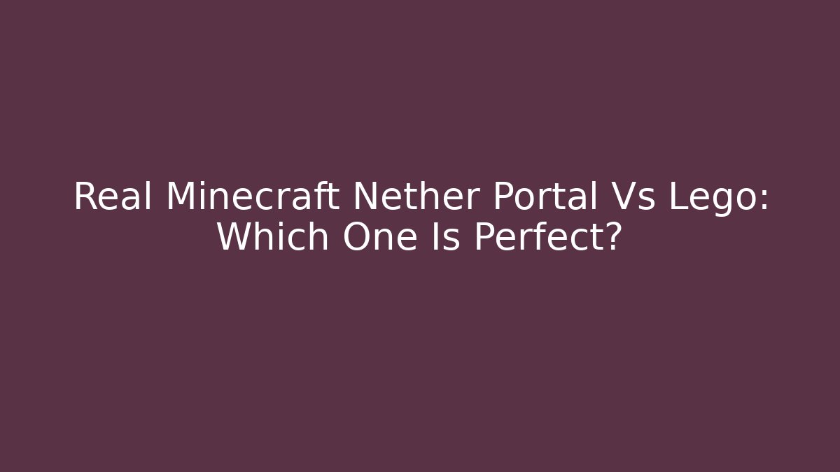 Real Minecraft Nether Portal Vs Lego: Which One Is Perfect?