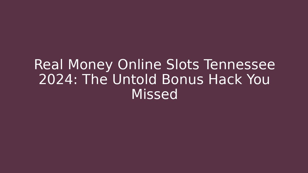Real Money Online Slots Tennessee 2024: The Untold Bonus Hack You Missed