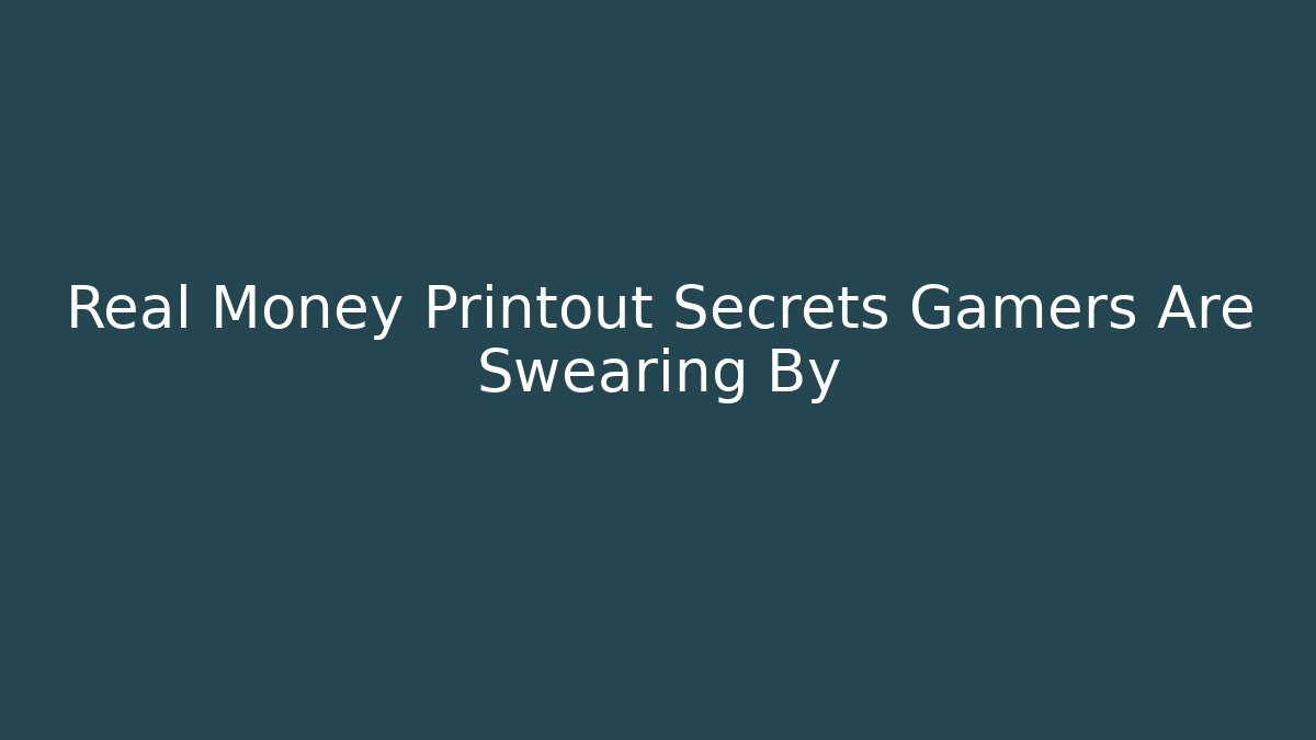 Real Money Printout Secrets Gamers Are Swearing By - Método de Aprovação