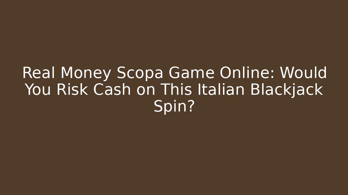 Real Money Scopa Game Online: Would You Risk Cash on This Italian Blackjack Spin?