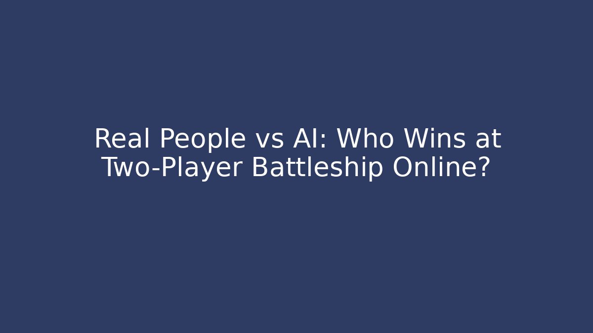 Real People vs AI: Who Wins at Two-Player Battleship Online?