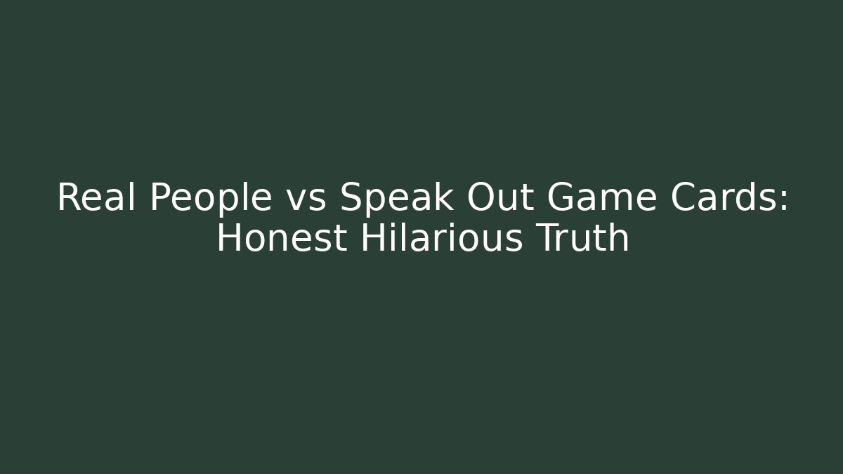 Real People vs Speak Out Game Cards: Honest Hilarious Truth