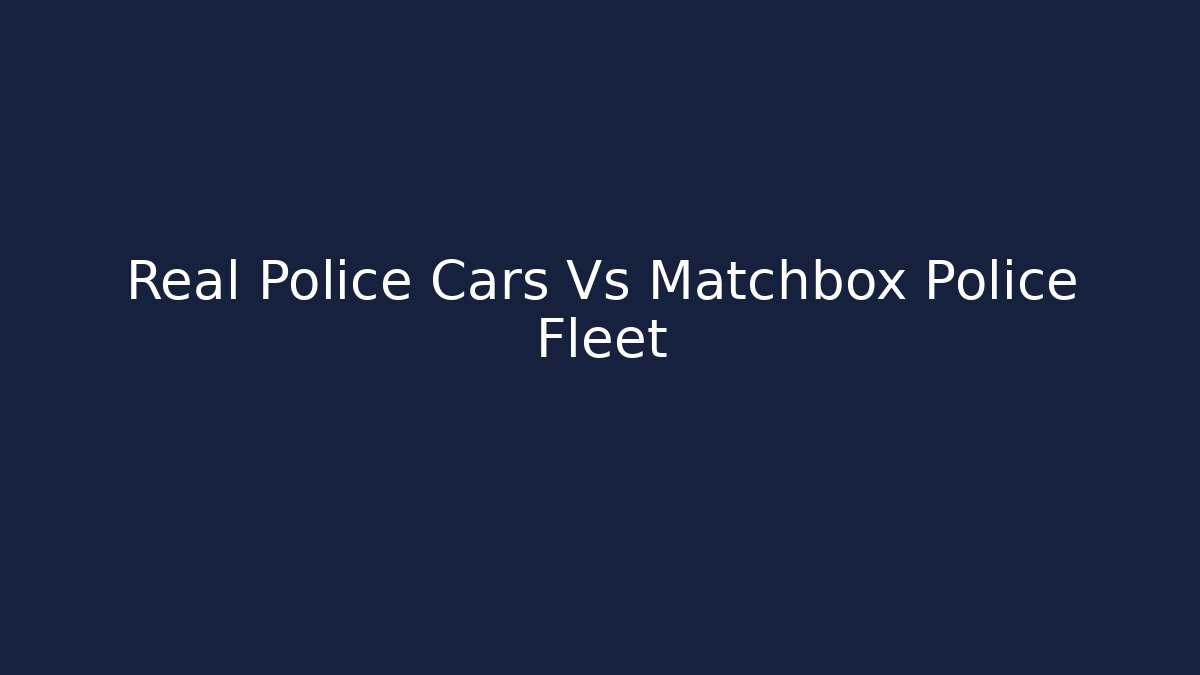 Real Police Cars Vs Matchbox Police Fleet