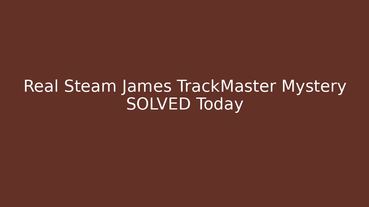 Real Steam James TrackMaster Mystery SOLVED Today