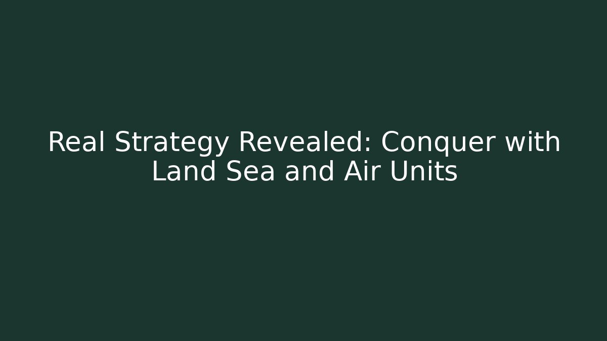 Real Strategy Revealed: Conquer with Land Sea and Air Units
