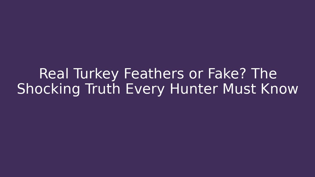 Real Turkey Feathers or Fake? The Shocking Truth Every Hunter Must Know