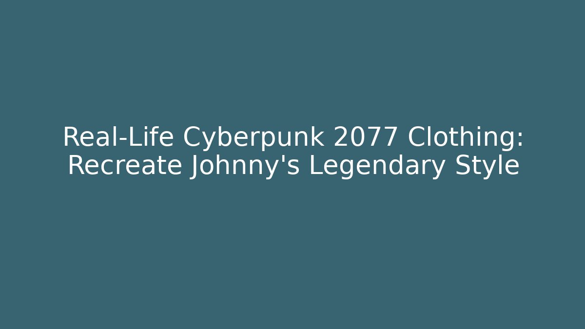 Real-Life Cyberpunk 2077 Clothing: Recreate Johnny's Legendary Style