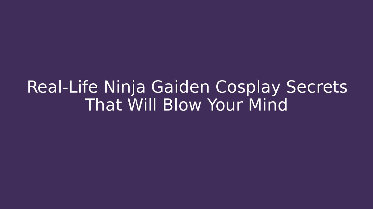 Real-Life Ninja Gaiden Cosplay Secrets That Will Blow Your Mind