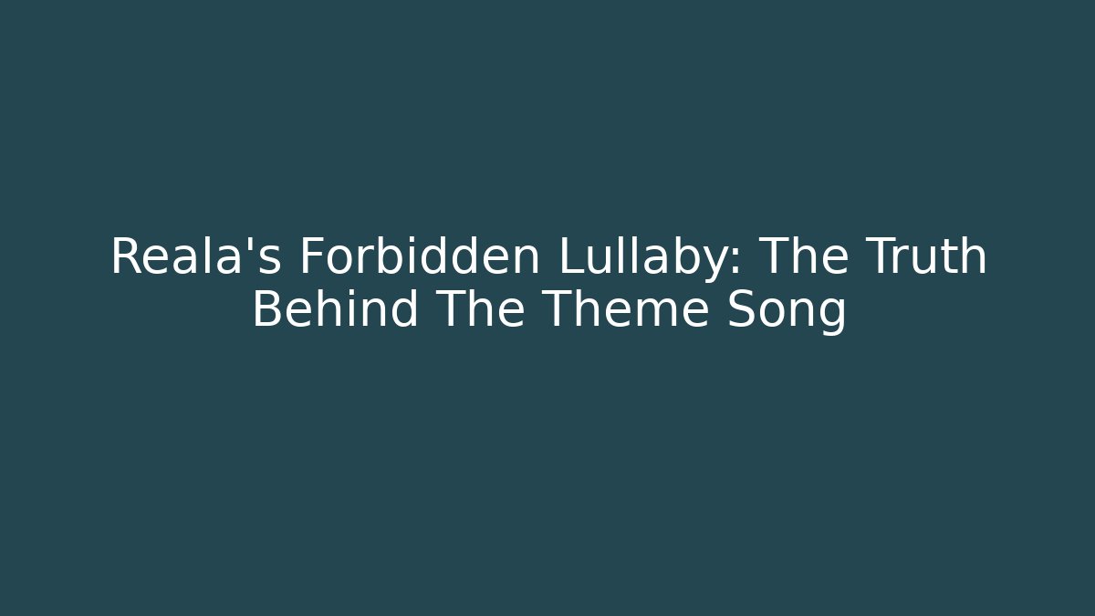 Reala's Forbidden Lullaby: The Truth Behind The Theme Song