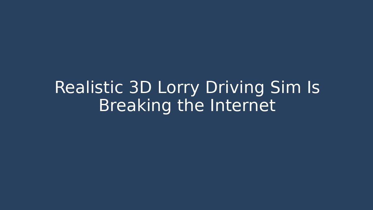 Realistic 3D Lorry Driving Sim Is Breaking the Internet