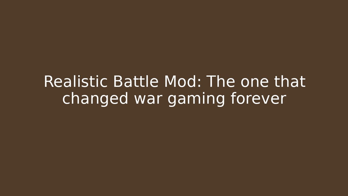 Realistic Battle Mod: The one that changed war gaming forever
