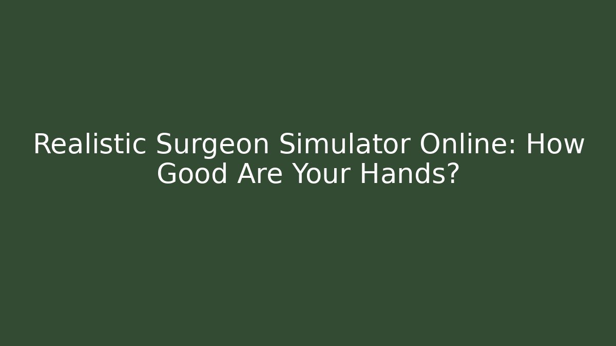 Realistic Surgeon Simulator Online: How Good Are Your Hands?