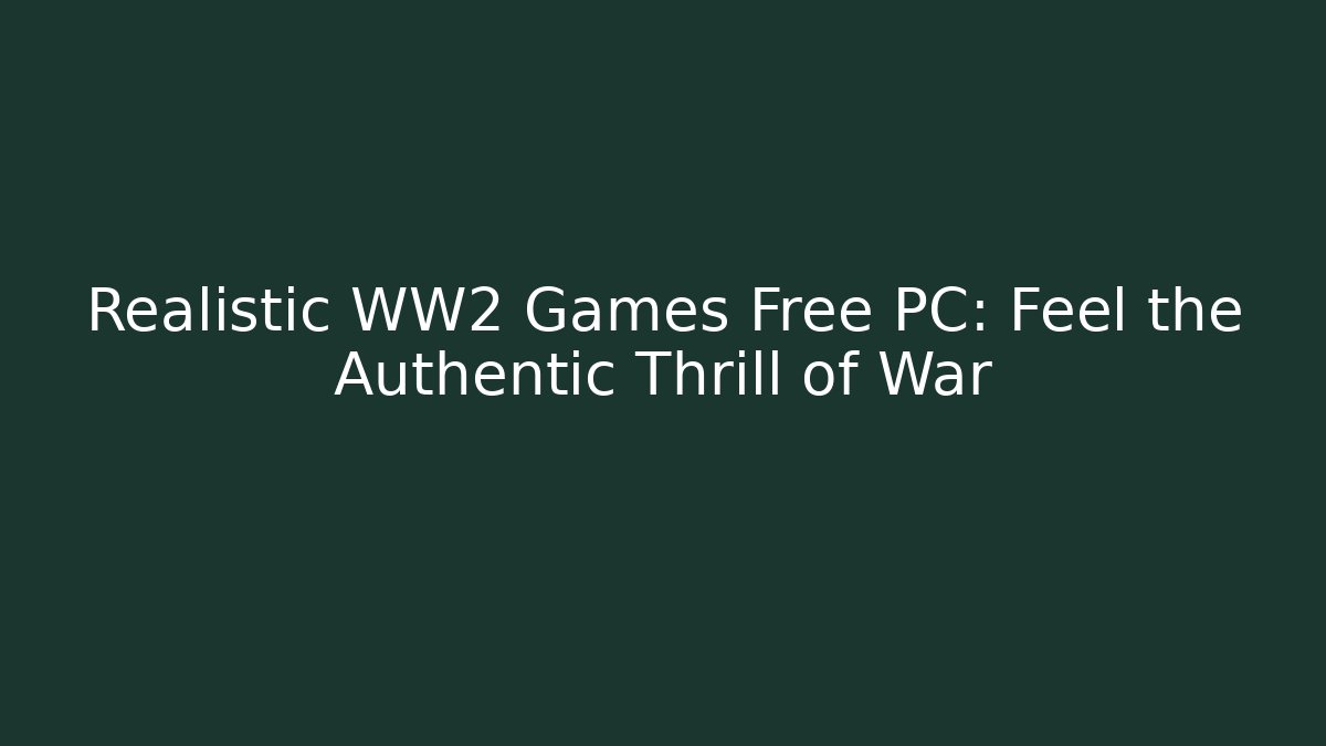 Realistic WW2 Games Free PC: Feel the Authentic Thrill of War