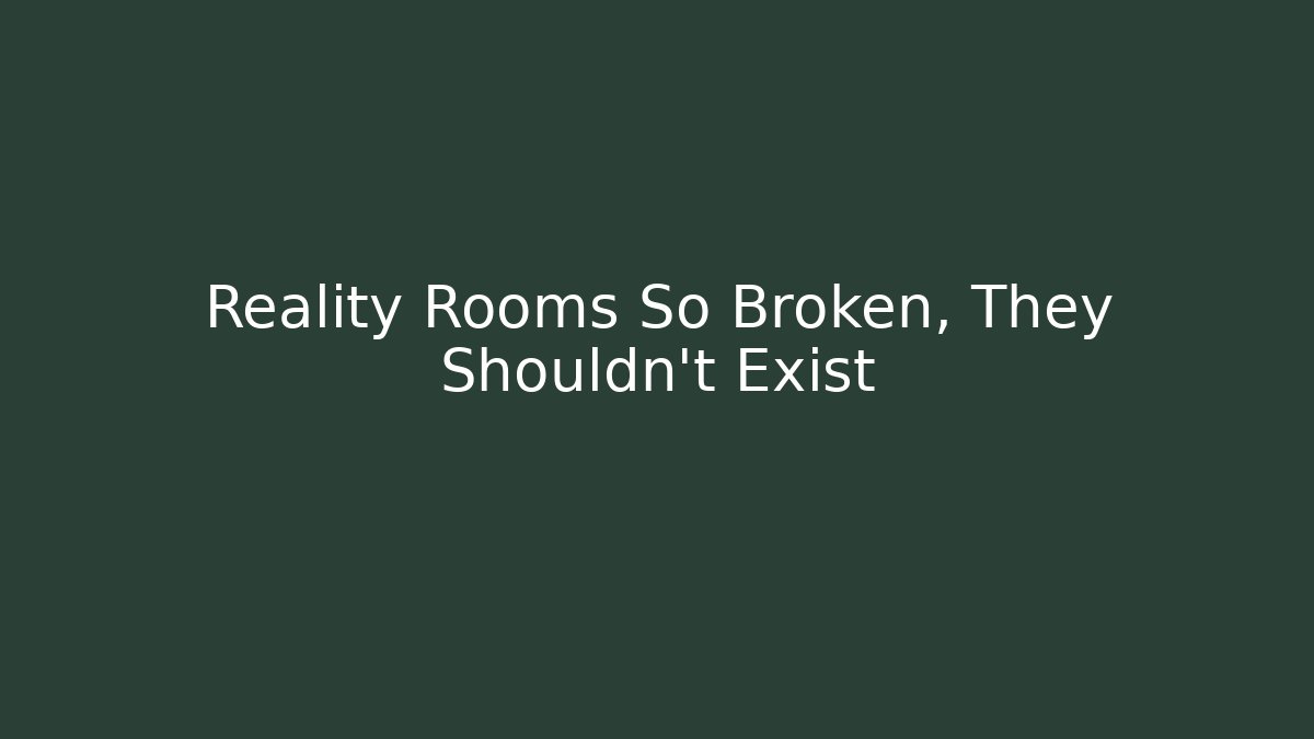 Reality Rooms So Broken, They Shouldn't Exist
