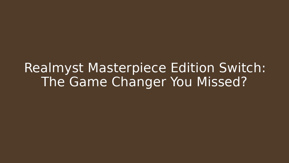 Realmyst Masterpiece Edition Switch: The Game Changer You Missed?