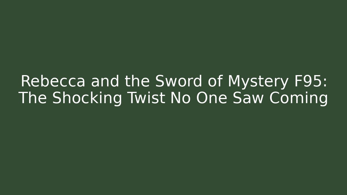 Rebecca and the Sword of Mystery F95: The Shocking Twist No One Saw Coming