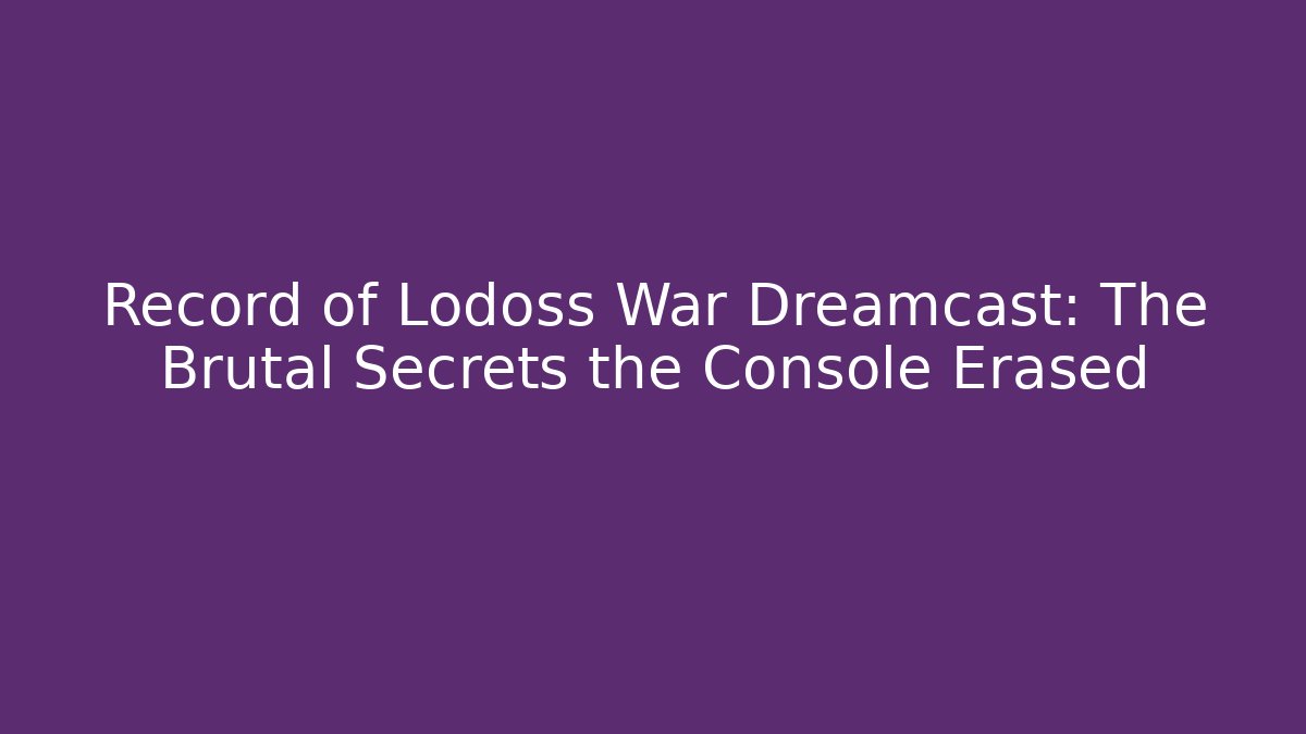 Record of Lodoss War Dreamcast: The Brutal Secrets the Console Erased