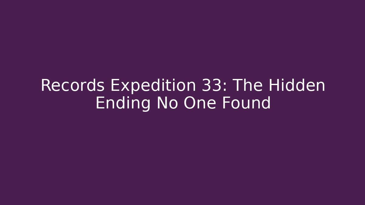 Records Expedition 33: The Hidden Ending No One Found
