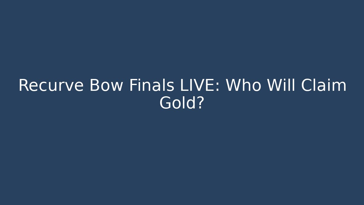 Recurve Bow Finals LIVE: Who Will Claim Gold?