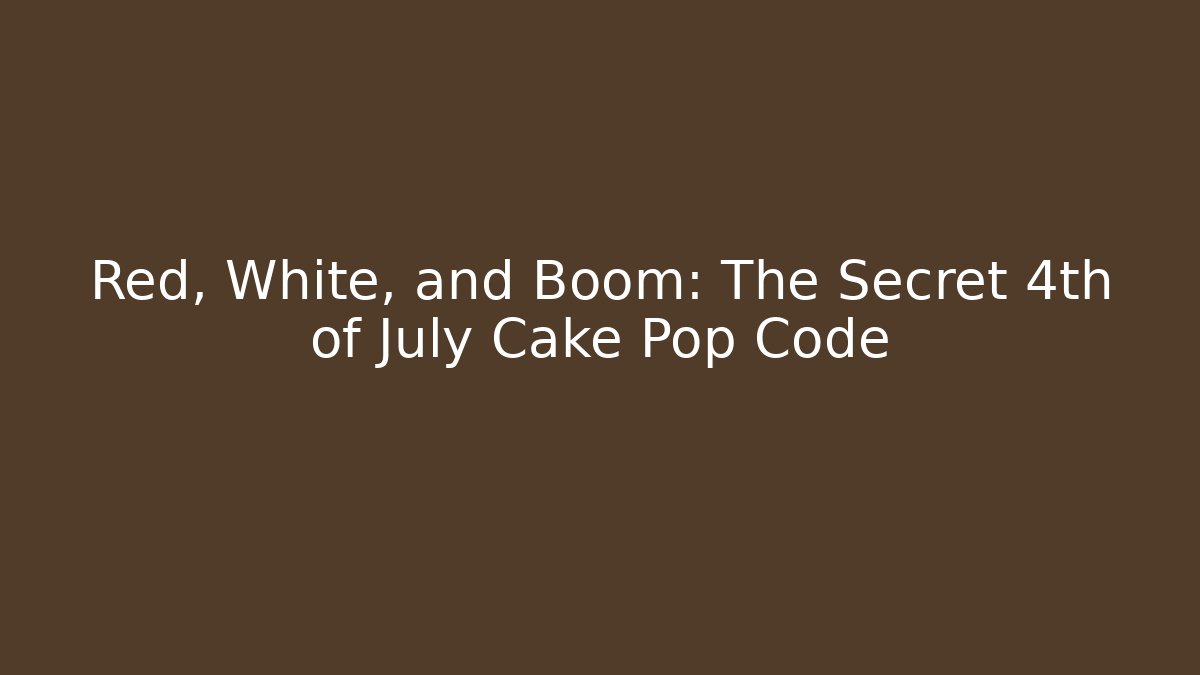 Red, White, and Boom: The Secret 4th of July Cake Pop Code