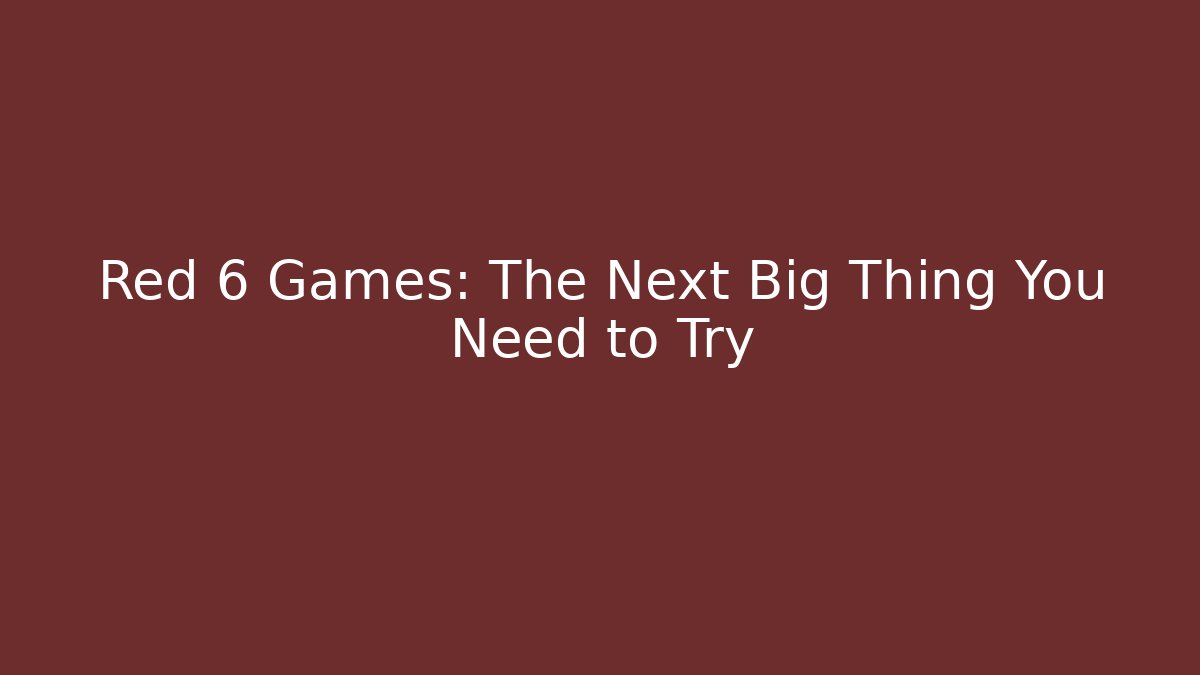 Red 6 Games: The Next Big Thing You Need to Try