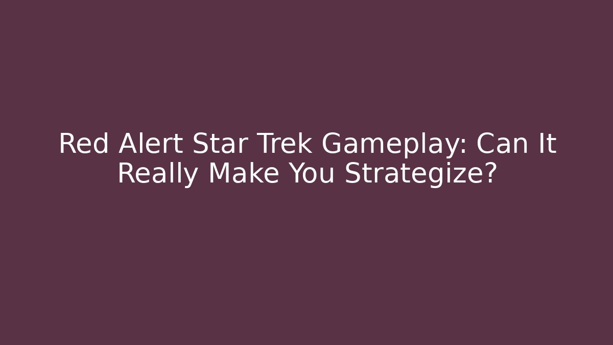 Red Alert Star Trek Gameplay: Can It Really Make You Strategize?