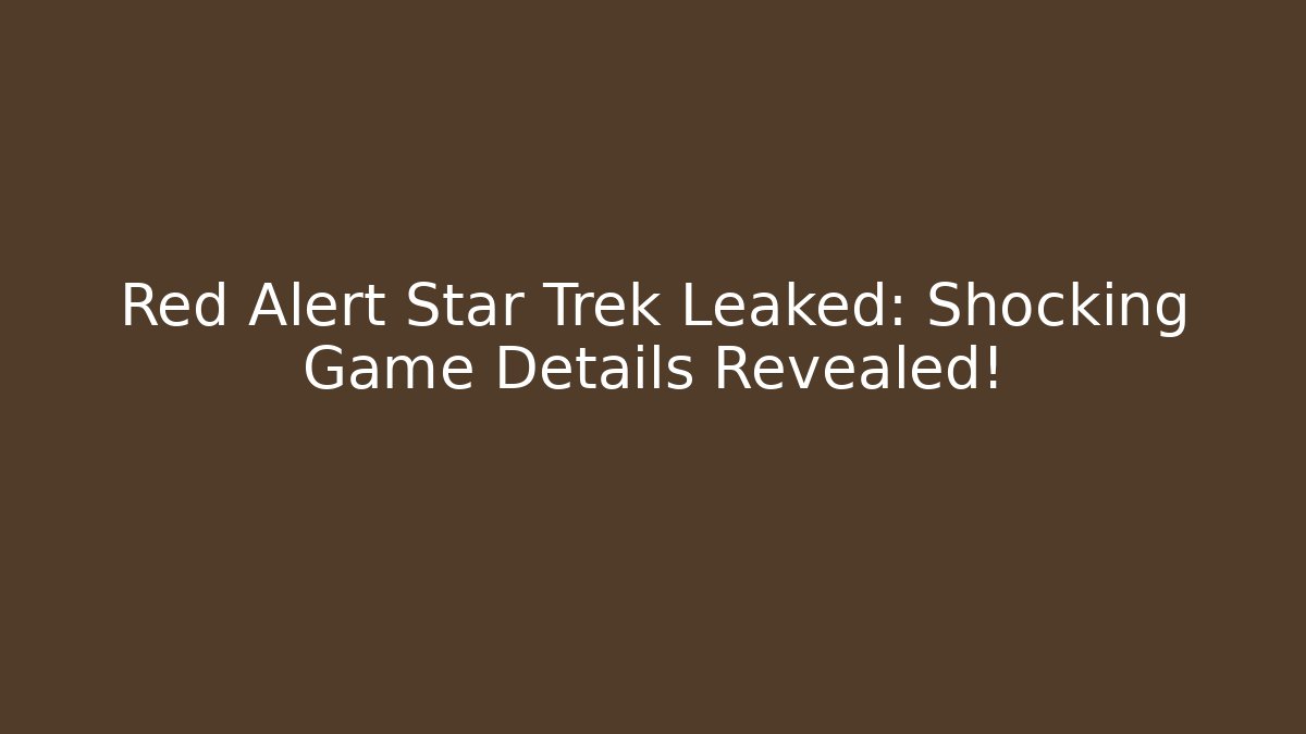 Red Alert Star Trek Leaked: Shocking Game Details Revealed!