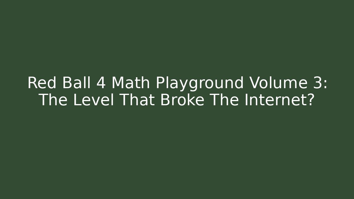 Red Ball 4 Math Playground Volume 3: The Level That Broke The Internet?