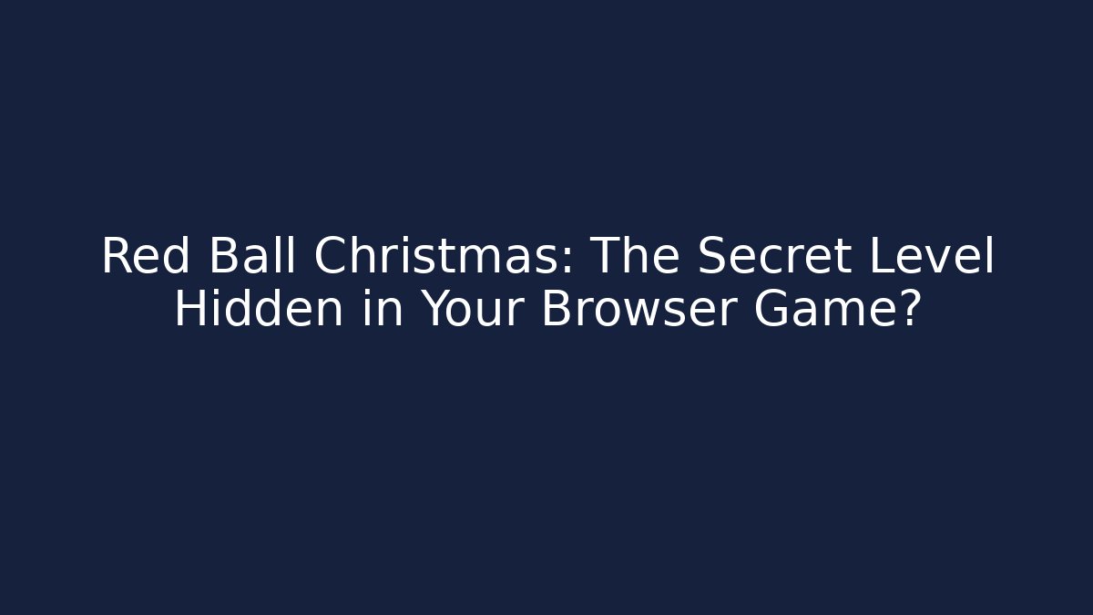 Red Ball Christmas: The Secret Level Hidden in Your Browser Game?