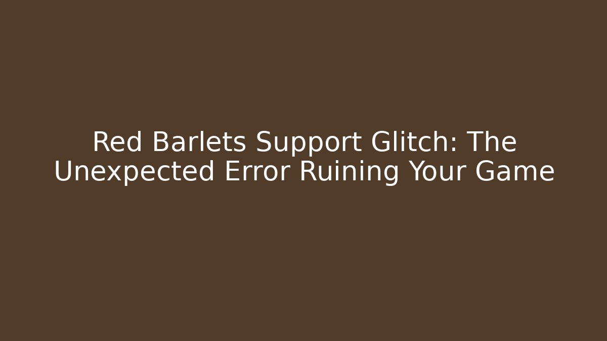 Red Barlets Support Glitch: The Unexpected Error Ruining Your Game