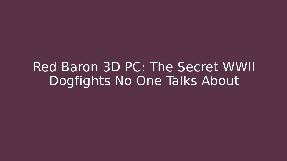 Red Baron 3D PC: The Secret WWII Dogfights No One Talks About