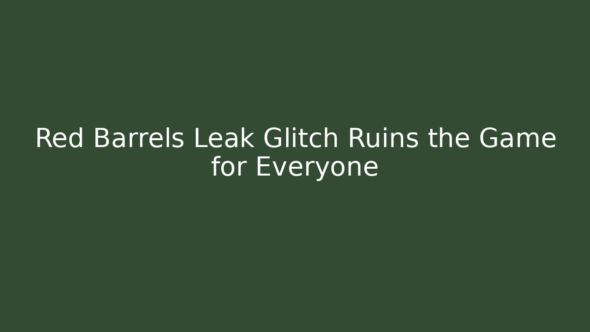 Red Barrels Leak Glitch Ruins the Game for Everyone