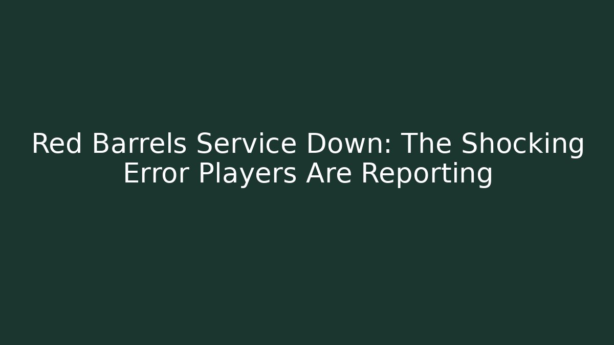 Red Barrels Service Down: The Shocking Error Players Are Reporting