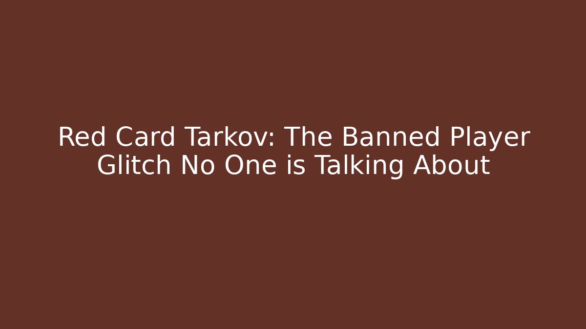 Red Card Tarkov: The Banned Player Glitch No One is Talking About