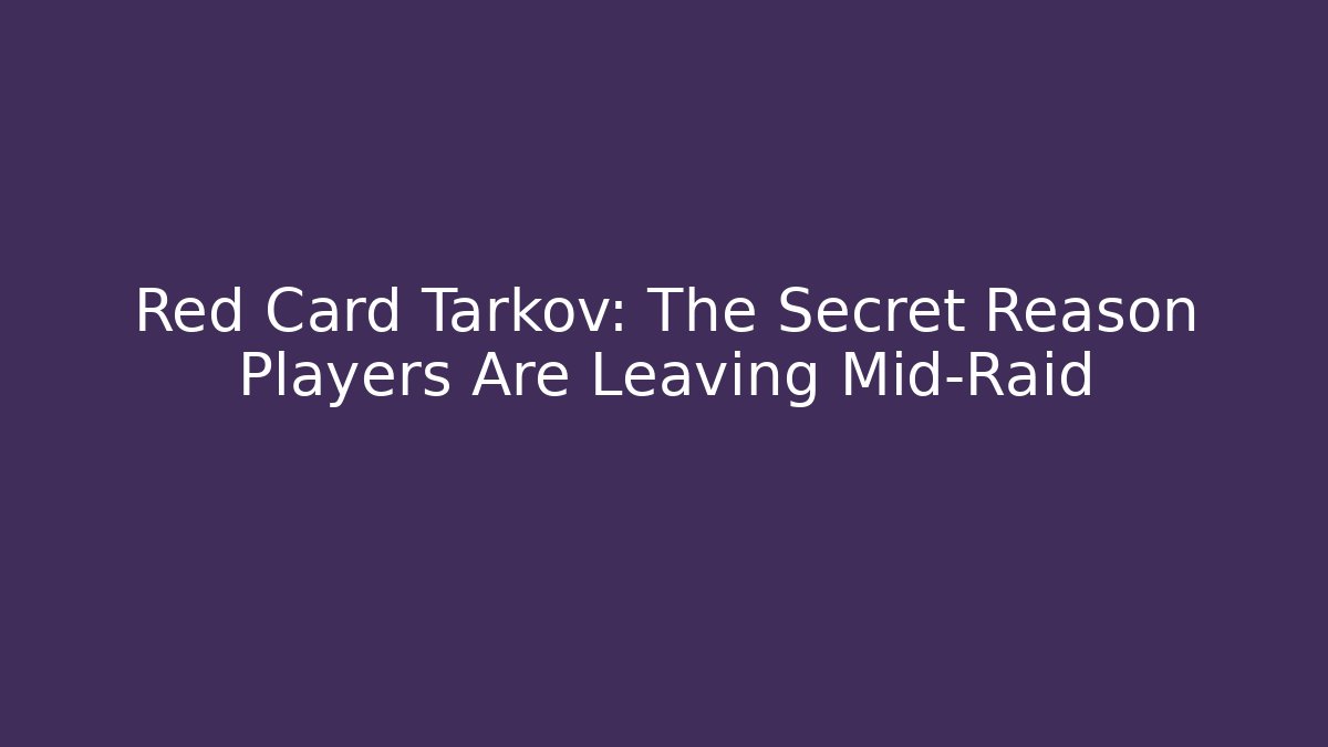 Red Card Tarkov: The Secret Reason Players Are Leaving Mid-Raid
