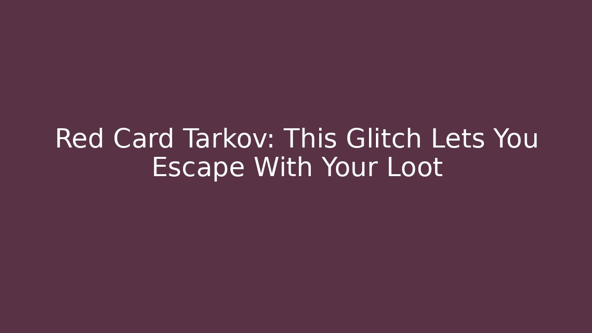 Red Card Tarkov: This Glitch Lets You Escape With Your Loot